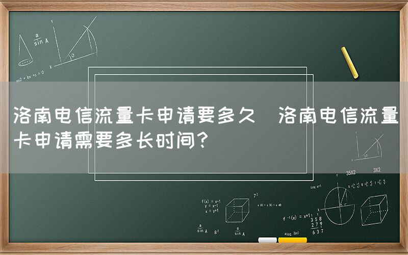 洛南电信流量卡申请要多久(洛南电信流量卡申请需要多长时间？)(图1)