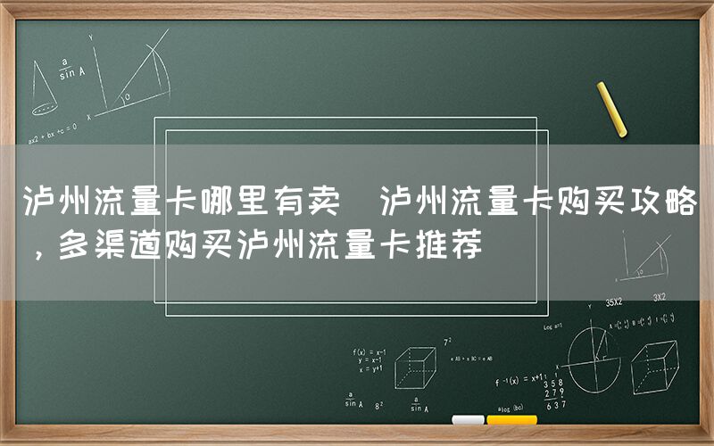 泸州流量卡哪里有卖(泸州流量卡购买攻略，多渠道购买泸州流量卡推荐)(图1)