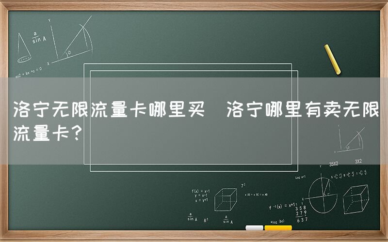 洛宁无限流量卡哪里买(洛宁哪里有卖无限流量卡？)(图1)