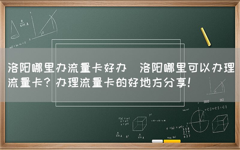洛阳哪里办流量卡好办(洛阳哪里可以办理流量卡?办理流量卡的好地方分享!)(图1) 洛阳哪里办流量卡好办(洛阳哪里可以办理流量卡?办理流量卡的好地方分享!)(图1)
