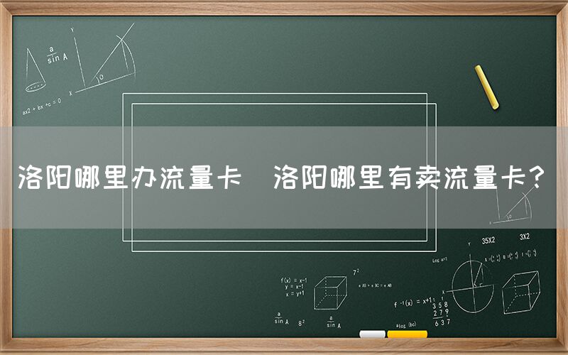 洛阳哪里办流量卡(洛阳哪里有卖流量卡？)(图1)