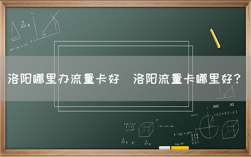 洛阳哪里办流量卡好(洛阳流量卡哪里好？)(图1)