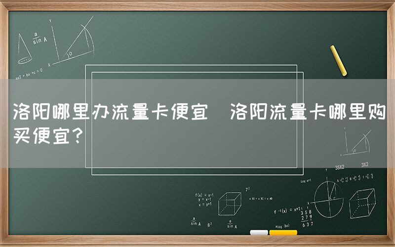 洛阳哪里办流量卡便宜(洛阳流量卡哪里购买便宜？)(图1)