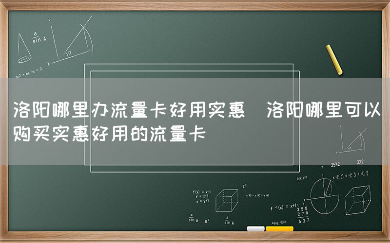 洛阳哪里办流量卡好用实惠(洛阳哪里可以购买实惠好用的流量卡)(图1) 洛阳哪里办流量卡好用实惠(洛阳哪里可以购买实惠好用的流量卡)(图1)