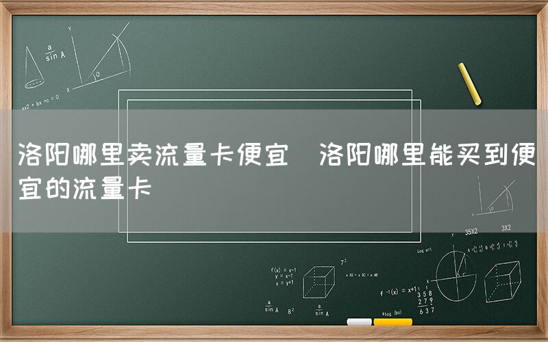 洛阳哪里卖流量卡便宜(洛阳哪里能买到便宜的流量卡)(图1) 洛阳哪里卖流量卡便宜(洛阳哪里能买到便宜的流量卡)(图1)