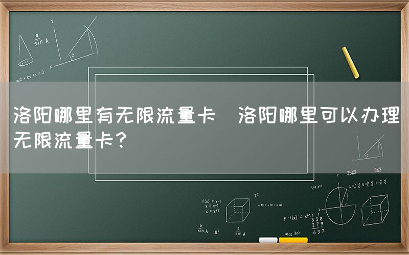 洛阳哪里有无限流量卡(洛阳哪里可以办理无限流量卡?)(图1) 洛阳哪里有无限流量卡(洛阳哪里可以办理无限流量卡?)(图1)