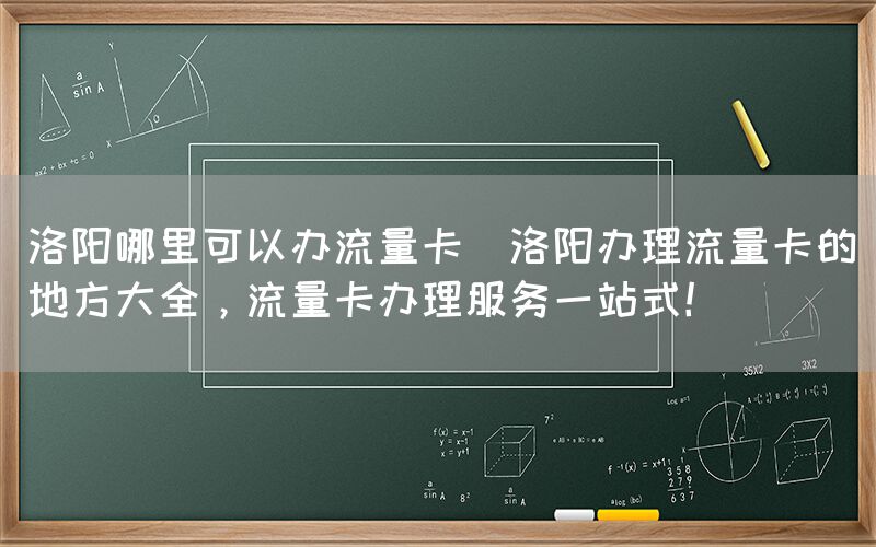 洛阳哪里可以办流量卡(洛阳办理流量卡的地方大全,流量卡办理服务一站式!)(图1) 洛阳哪里可以办流量卡(洛阳办理流量卡的地方大全,流量卡办理服务一站式!)(图1)
