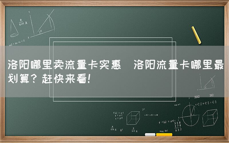 洛阳哪里卖流量卡实惠(洛阳流量卡哪里最划算?赶快来看!)(图1) 洛阳哪里卖流量卡实惠(洛阳流量卡哪里最划算?赶快来看!)(图1)