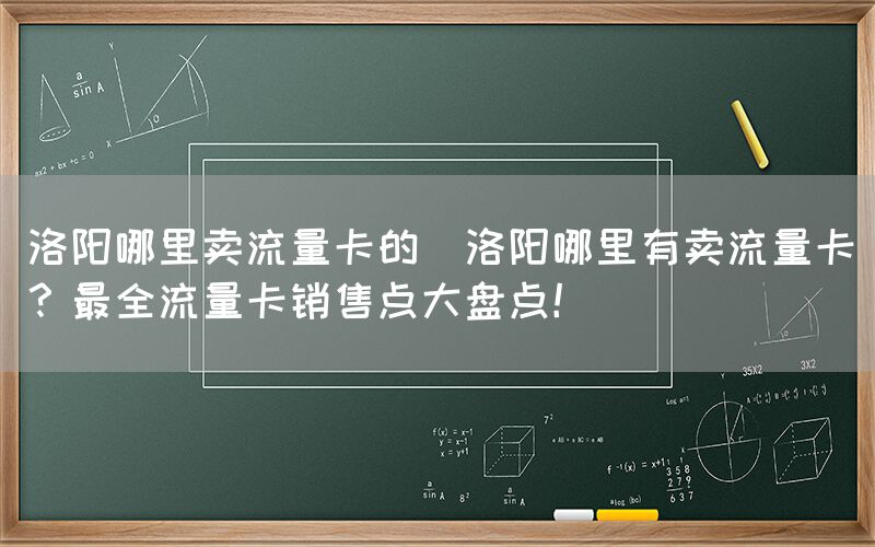 洛阳哪里卖流量卡的(洛阳哪里有卖流量卡?最全流量卡销售点大盘点!)(图1) 洛阳哪里卖流量卡的(洛阳哪里有卖流量卡?最全流量卡销售点大盘点!)(图1)