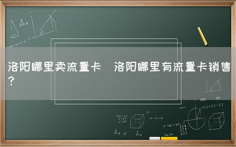 洛阳哪里卖流量卡(洛阳哪里有流量卡销售?)(图1) 洛阳哪里卖流量卡(洛阳哪里有流量卡销售?)(图1)