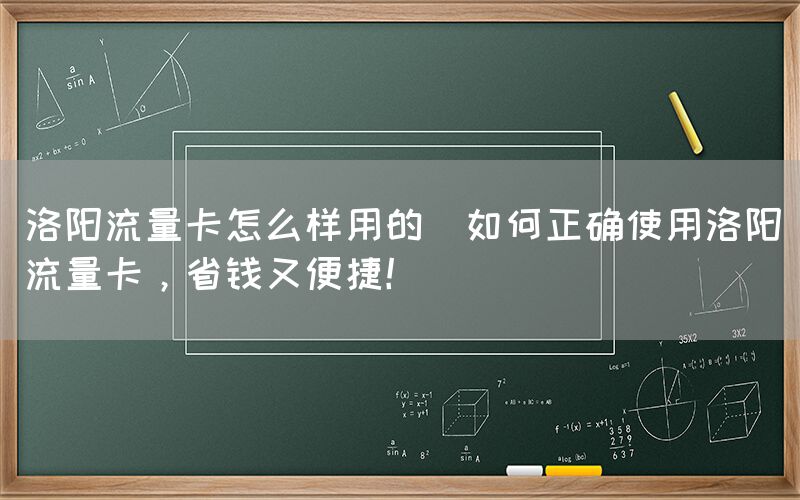 洛阳流量卡怎么样用的(如何正确使用洛阳流量卡,省钱又便捷!)(图1) 洛阳流量卡怎么样用的(如何正确使用洛阳流量卡,省钱又便捷!)(图1)
