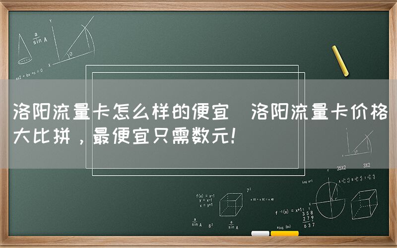 洛阳流量卡怎么样的便宜(洛阳流量卡价格大比拼，最便宜只需数元！)(图1)