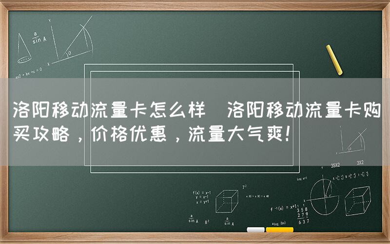 洛阳移动流量卡怎么样(洛阳移动流量卡购买攻略,价格优惠,流量大气爽!)(图1) 洛阳移动流量卡怎么样(洛阳移动流量卡购买攻略,价格优惠,流量大气爽!)(图1)