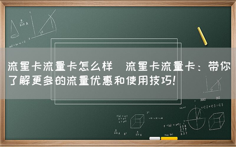 流星卡流量卡怎么样(流星卡流量卡：带你了解更多的流量优惠和使用技巧！)(图1)