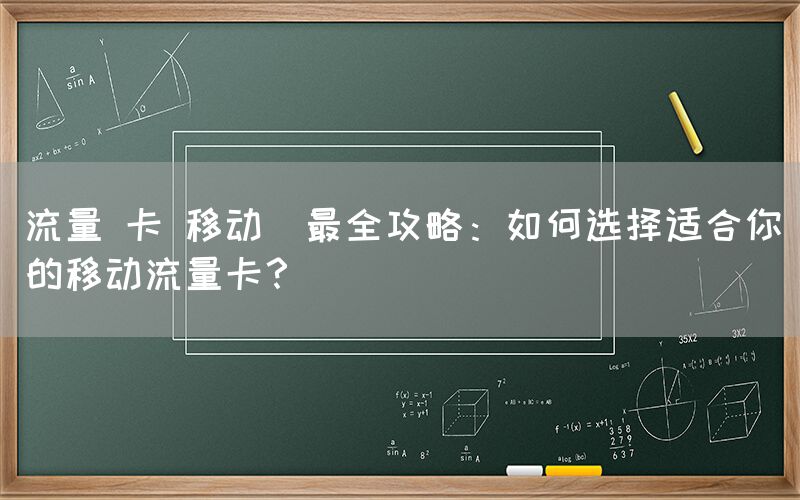 流量 卡 移动(最全攻略：如何选择适合你的移动流量卡？)(图1)