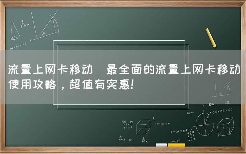 流量上网卡移动(最全面的流量上网卡移动使用攻略,超值有实惠!)(图1) 流量上网卡移动(最全面的流量上网卡移动使用攻略,超值有实惠!)(图1)