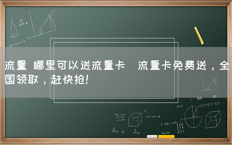 流量 哪里可以送流量卡(流量卡免费送，全国领取，赶快抢！)(图1)