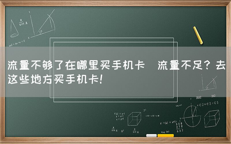 流量不够了在哪里买手机卡(流量不足？去这些地方买手机卡！)(图1)