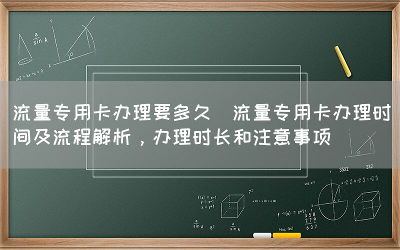 流量专用卡办理要多久(流量专用卡办理时间及流程解析，办理时长和注意事项)(图1)