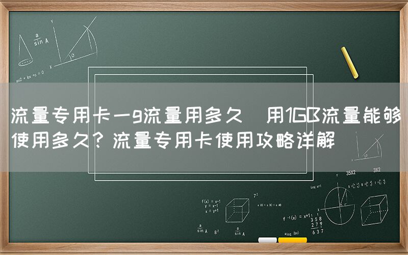 流量专用卡一g流量用多久(用1GB流量能够使用多久？流量专用卡使用攻略详解)(图1)