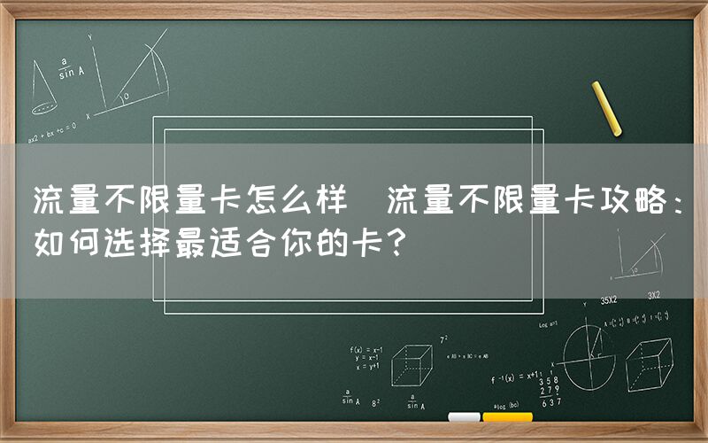 流量不限量卡怎么样(流量不限量卡攻略：如何选择最适合你的卡？)(图1)