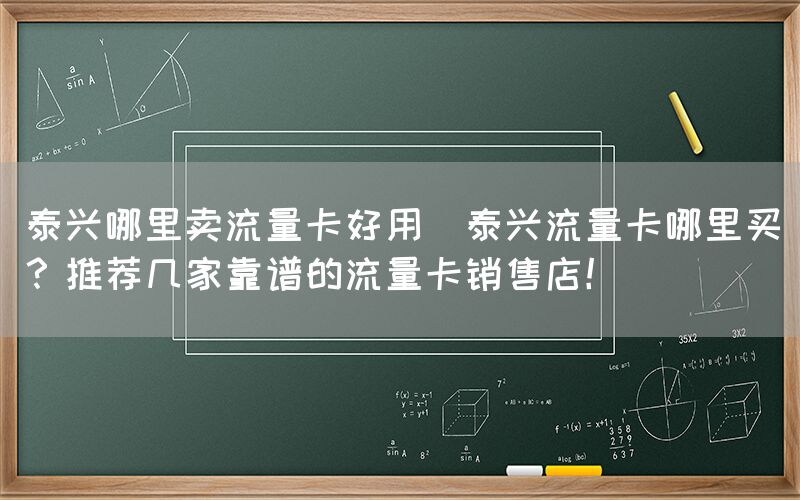 泰兴哪里卖流量卡好用(泰兴流量卡哪里买？推荐几家靠谱的流量卡销售店！)(图1)