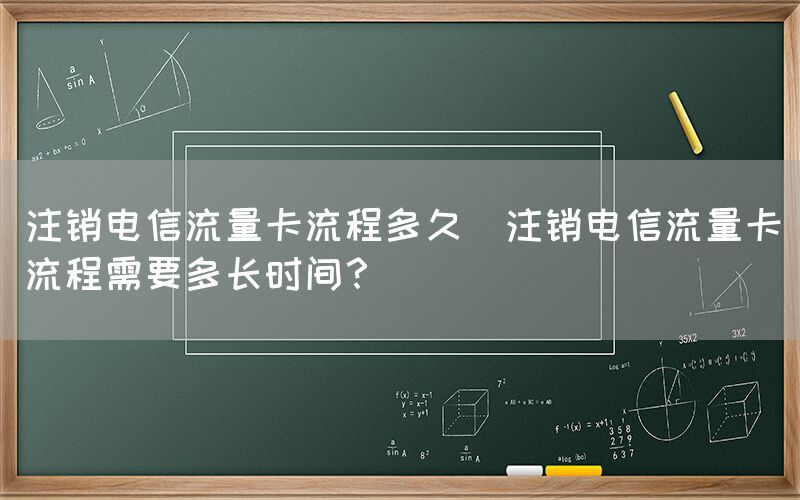 注销电信流量卡流程多久(注销电信流量卡流程需要多长时间？)(图1)