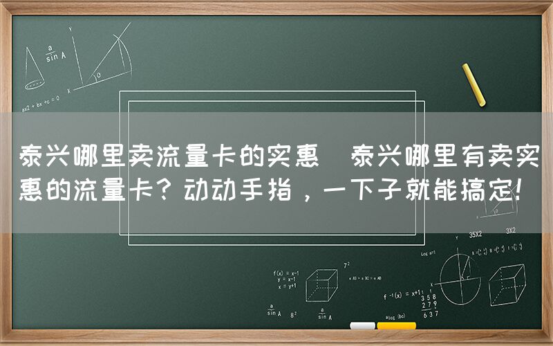 泰兴哪里卖流量卡的实惠(泰兴哪里有卖实惠的流量卡？动动手指，一下子就能搞定！)(图1)