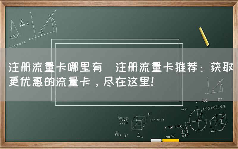 注册流量卡哪里有(注册流量卡推荐：获取更优惠的流量卡，尽在这里！)(图1)