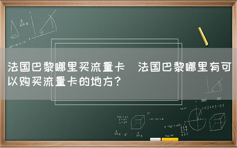 法国巴黎哪里买流量卡(法国巴黎哪里有可以购买流量卡的地方？)(图1)