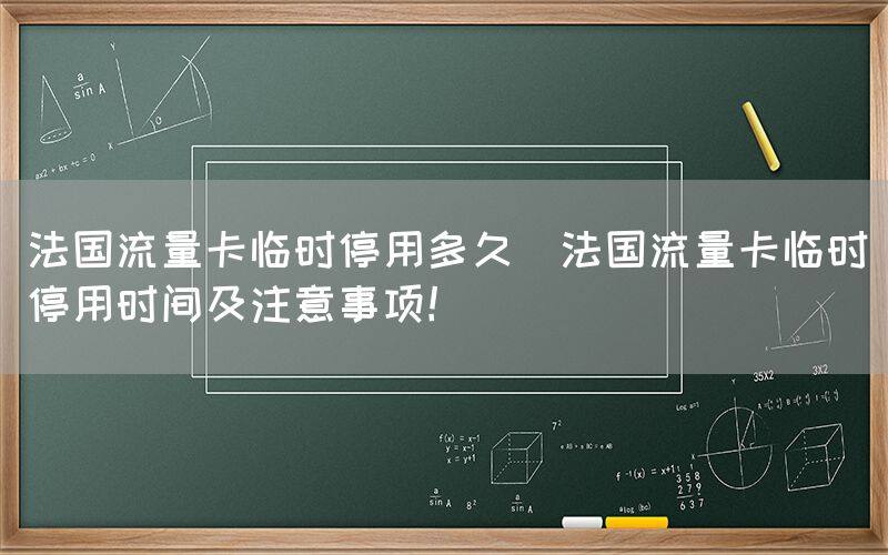 法国流量卡临时停用多久(法国流量卡临时停用时间及注意事项！)(图1)