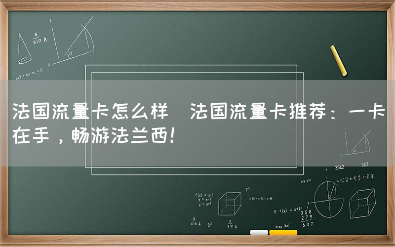 法国流量卡怎么样(法国流量卡推荐：一卡在手，畅游法兰西！)(图1)