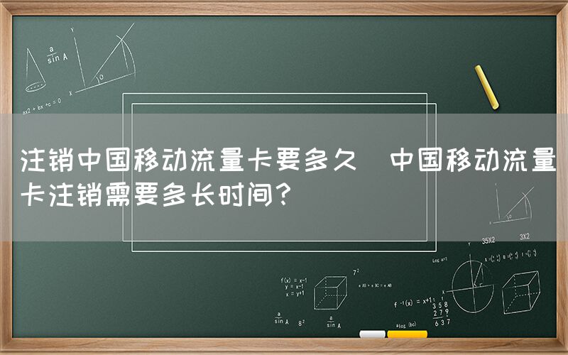 注销中国移动流量卡要多久(中国移动流量卡注销需要多长时间？)(图1)