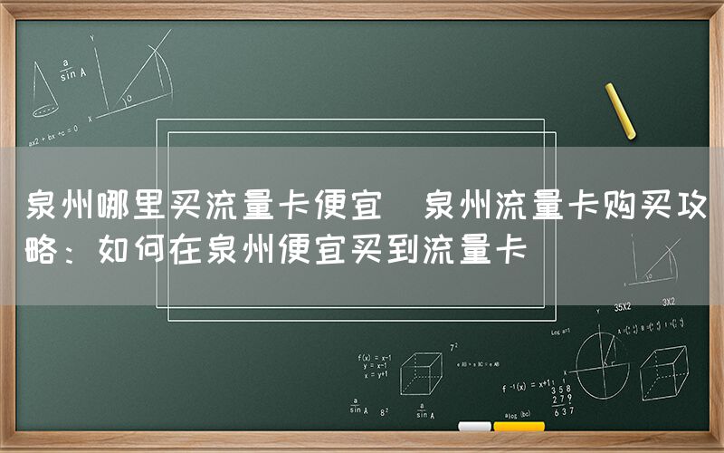 泉州哪里买流量卡便宜(泉州流量卡购买攻略:如何在泉州便宜买到流量卡)(图1) 泉州哪里买流量卡便宜(泉州流量卡购买攻略:如何在泉州便宜买到流量卡)(图1)