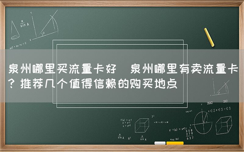 泉州哪里买流量卡好(泉州哪里有卖流量卡？推荐几个值得信赖的购买地点)(图1)