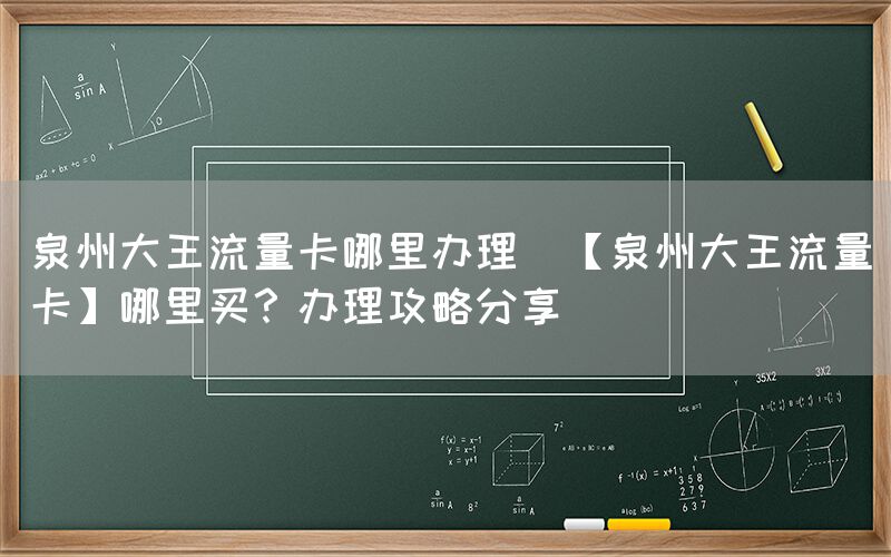 泉州大王流量卡哪里办理(【泉州大王流量卡】哪里买？办理攻略分享)(图1)