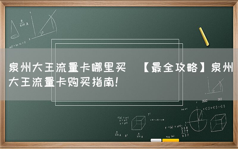泉州大王流量卡哪里买(【最全攻略】泉州大王流量卡购买指南!)(图1) 泉州大王流量卡哪里买(【最全攻略】泉州大王流量卡购买指南!)(图1)