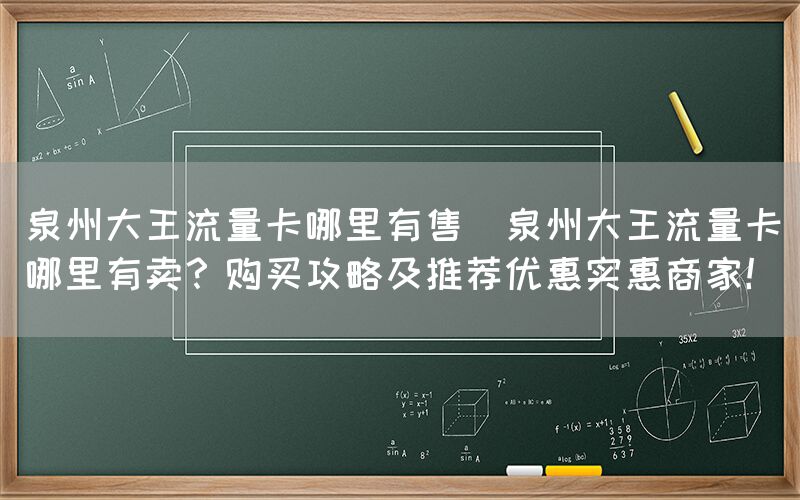 泉州大王流量卡哪里有售(泉州大王流量卡哪里有卖?购买攻略及推荐优惠实惠商家!)(图1) 泉州大王流量卡哪里有售(泉州大王流量卡哪里有卖?购买攻略及推荐优惠实惠商家!)(图1)