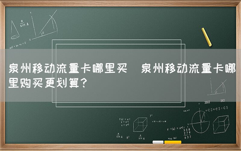 泉州移动流量卡哪里买(泉州移动流量卡哪里购买更划算？)(图1)
