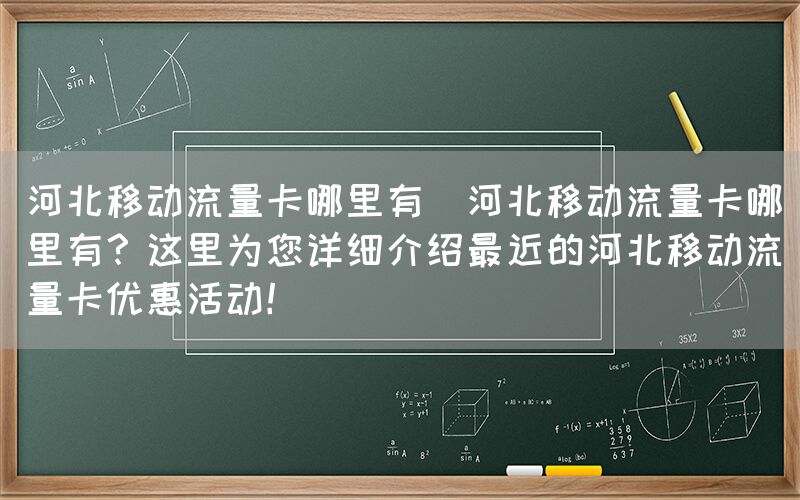河北移动流量卡哪里有(河北移动流量卡哪里有?这里为您详细介绍最近的河北移动流量卡优惠活动!)(图1) 河北移动流量卡哪里有(河北移动流量卡哪里有?这里为您详细介绍最近的河北移动流量卡优惠活动!)(图1)