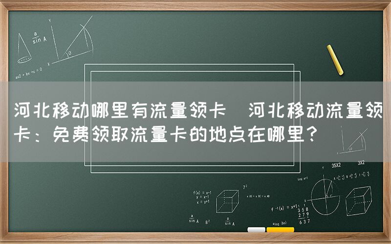 河北移动哪里有流量领卡(河北移动流量领卡:免费领取流量卡的地点在哪里?)(图1) 河北移动哪里有流量领卡(河北移动流量领卡:免费领取流量卡的地点在哪里?)(图1)