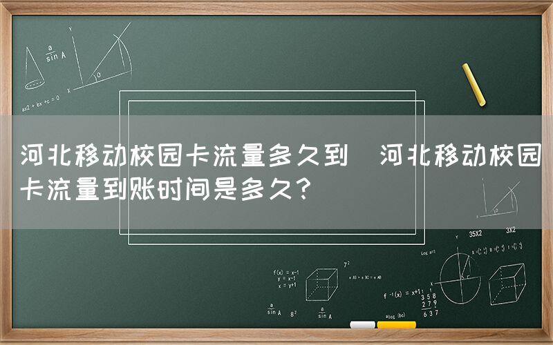 河北移动校园卡流量多久到(河北移动校园卡流量到账时间是多久？)(图1)