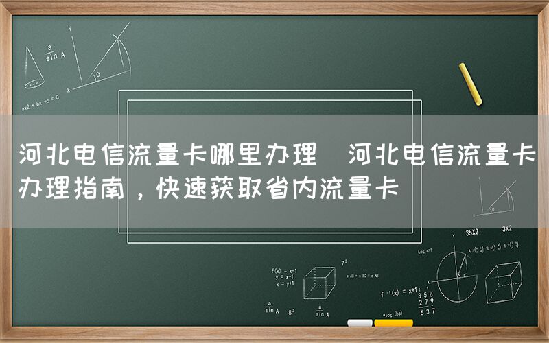 河北电信流量卡哪里办理(河北电信流量卡办理指南,快速获取省内流量卡)(图1) 河北电信流量卡哪里办理(河北电信流量卡办理指南,快速获取省内流量卡)(图1)