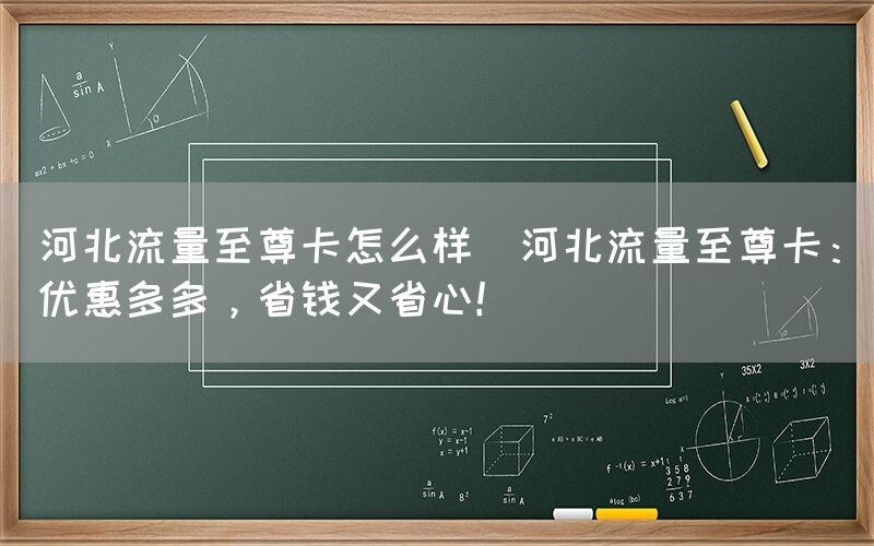 河北流量至尊卡怎么样(河北流量至尊卡:优惠多多,省钱又省心!)(图1) 河北流量至尊卡怎么样(河北流量至尊卡:优惠多多,省钱又省心!)(图1)