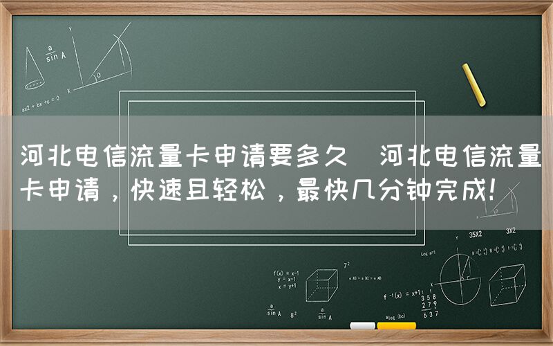 河北电信流量卡申请要多久(河北电信流量卡申请,快速且轻松,最快几分钟完成!)(图1) 河北电信流量卡申请要多久(河北电信流量卡申请,快速且轻松,最快几分钟完成!)(图1)