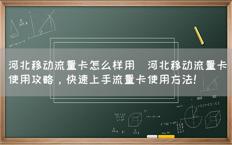 河北移动流量卡怎么样用(河北移动流量卡使用攻略，快速上手流量卡使用方法！)(图1)